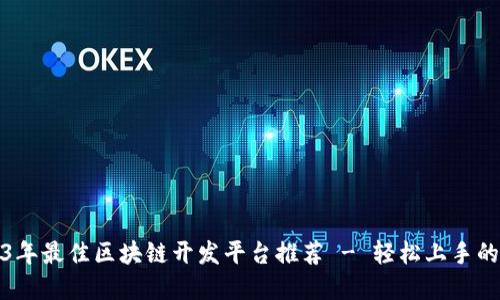 2023年最佳区块链开发平台推荐 - 轻松上手的选择