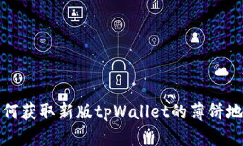 如何获取新版tpWallet的薄饼地址