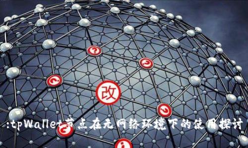 :tpWallet节点在无网络环境下的使用探讨