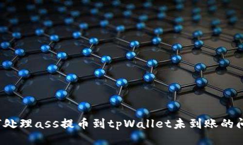 如何处理ass提币到tpWallet未到账的问题？