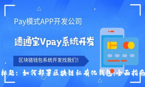 标题: 如何部署区块链私有化钱包：全面指南