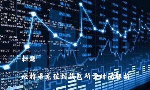 标题
比特币充值到钱包所需时间解析