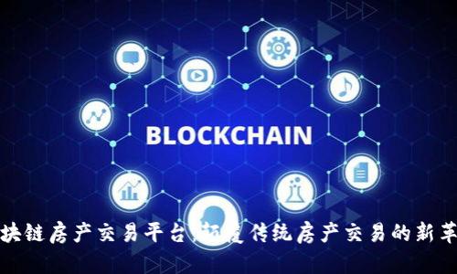 区块链房产交易平台:颠覆传统房产交易的新革命