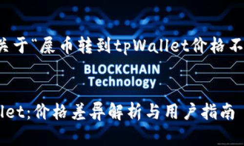 以下是一个示例，关于“屎币转到tpWallet价格不一样”的内容框架：


屎币转账到tpWallet：价格差异解析与用户指南