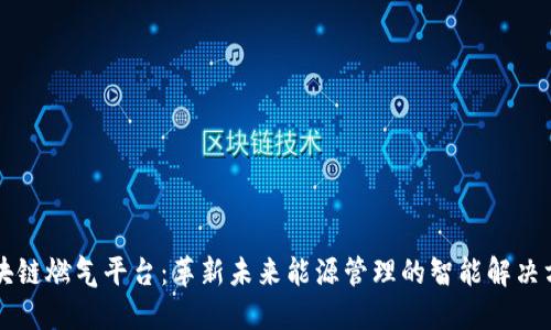 区块链燃气平台:革新未来能源管理的智能解决方案