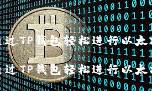 如何通过TP钱包轻松进行以太坊充值
如何通过TP钱包轻松进行以太坊充值