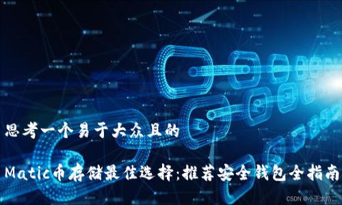 思考一个易于大众且的  

Matic币存储最佳选择：推荐安全钱包全指南