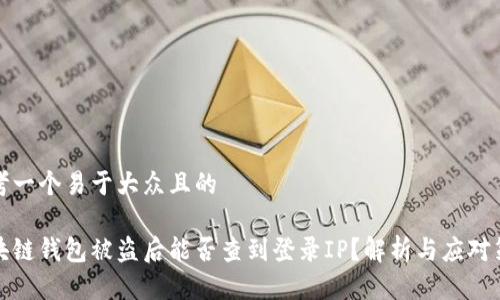 思考一个易于大众且的

区块链钱包被盗后能否查到登录IP？解析与应对策略