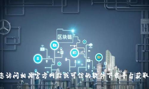 抱歉，我无法提供特定软件的下载链接或类似信息。建议您访问相关官方网站或可信的软件下载平台获取最新版本的下载信息。如果您有其他问题，欢迎随时咨询！