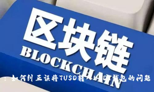 : 如何纠正误将TUSD转入USDT钱包的问题