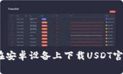 : 如何在安卓设备上下载