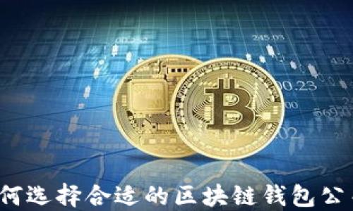 
如何选择合适的区块链钱包公司？