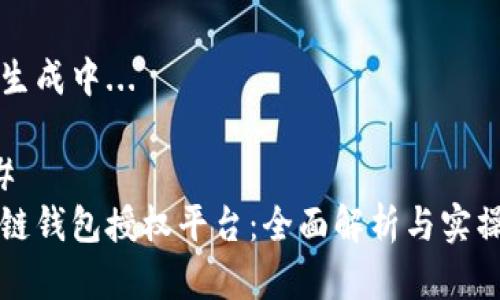 内容生成中...

### 
区块链钱包授权平台：全面解析与实操指南