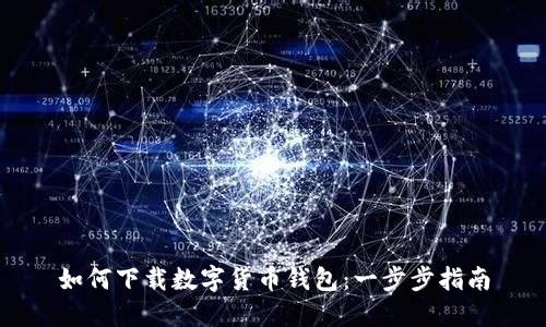 如何下载数字货币钱包：一步步指南