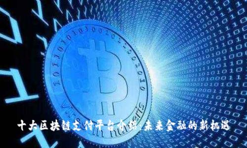 十大区块链支付平台介绍：未来金融的新机遇