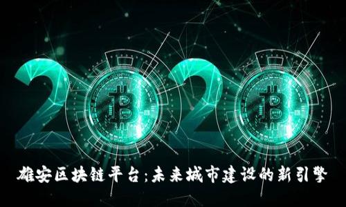 雄安区块链平台：未来城市建设的新引擎