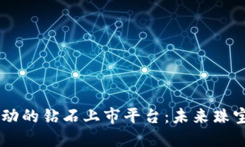 区块链技术驱动的钻石上市平台：未来珠宝市场的新风口