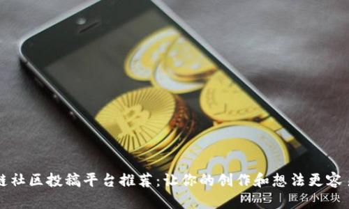 区块链社区投稿平台推荐：让你的创作和想法更容易传播