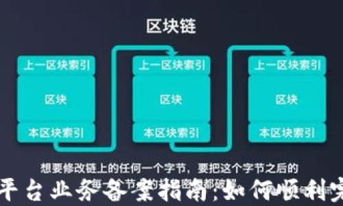 
区块链平台业务备案指南：如何顺利完成备案