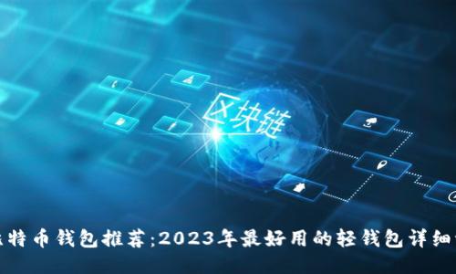 轻比特币钱包推荐：2023年最好用的轻钱包详细评测