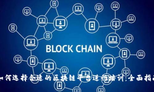 如何选择合适的区块链平台进行培训：全面指南