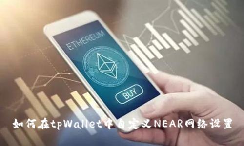 如何在tpWallet中自定义NEAR网络设置