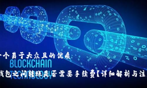 思考一个易于大众且的优质

USDT钱包之间转账是否需要手续费？详细解析与注意事项