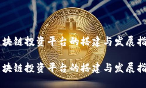 区块链投资平台的搭建与发展指南

区块链投资平台的搭建与发展指南