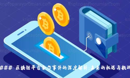 ### 区块链平台合作事件的深度解析：未来的机遇与挑战