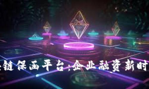 工行区块链保函平台：企业融资新时代的选择