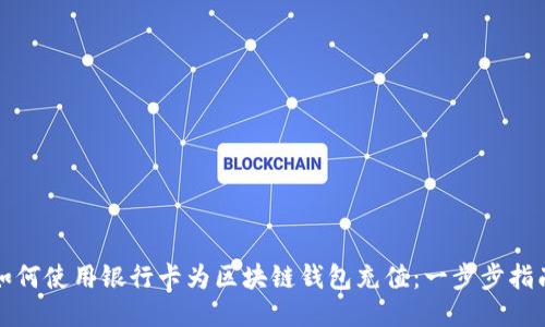 如何使用银行卡为区块链钱包充值：一步步指南