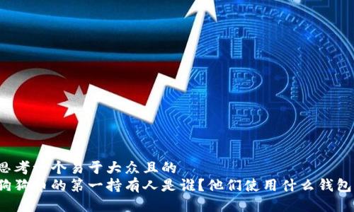 思考一个易于大众且的  
狗狗币的第一持有人是谁？他们使用什么钱包？