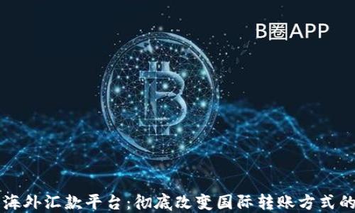 
区块链海外汇款平台：彻底改变国际转账方式的新技术