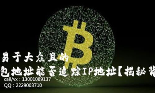 思考一个易于大众且的  
区块链钱包地址能否追踪IP地址？揭秘背后的真相