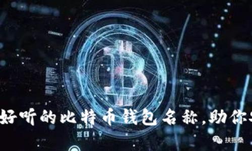 选择一个好听的比特币钱包名称，助你安全存币！