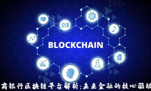 
工商银行区块链平台解析：未来金融的核心驱动力