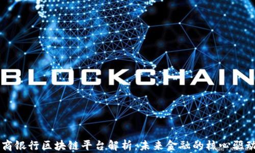 工商银行区块链平台解析:未来金融的核心驱动力
