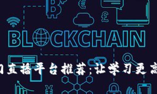 区块链入门直播平台推荐：让学习更高效、更便捷