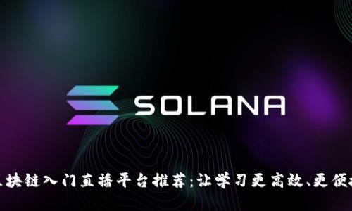 区块链入门直播平台推荐：让学习更高效、更便捷