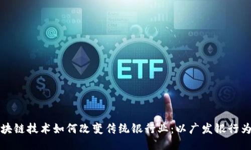 区块链技术如何改变传统银行业:以广发银行为例