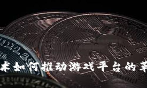 区块链技术如何推动游戏平台的革新与发展