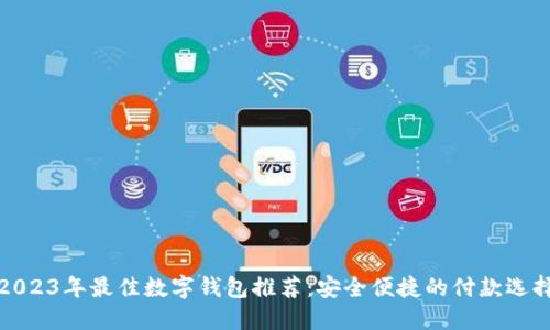 2023年最佳数字钱包推荐：安全便捷的付款选择