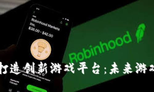 区块链如何打造创新游戏平台：未来游戏的全新风向