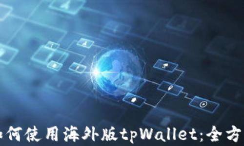 
详解如何使用海外版tpWallet：全方位指南