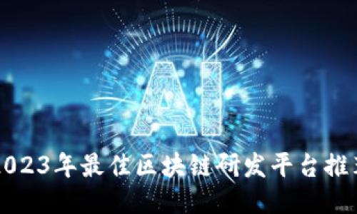2023年最佳区块链研发平台推荐