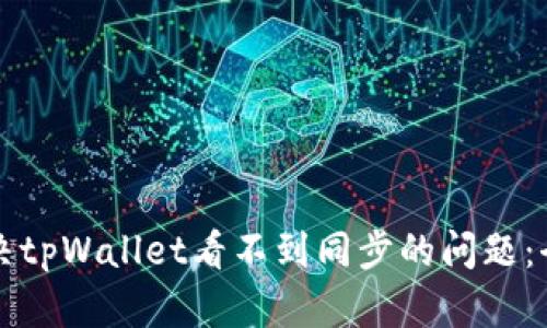 如何解决tpWallet看不到同步的问题：全面指南