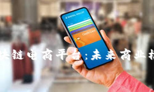 

    宿迁区块链电商平台：未来商业模式的颠覆者


    宿迁区块链电商平台：未来商业模式的颠覆者