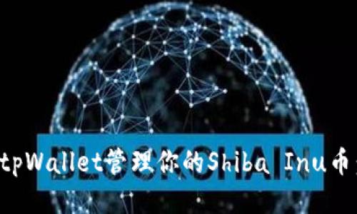 如何使用tpWallet管理你的Shiba Inu币：详尽指南