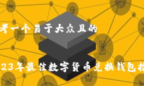 思考一个易于大众且的


2023年最佳数字货币兑换钱包推荐