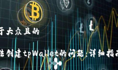思考一个易于大众且的

解决手机无法创建tpWallet的问题：详细指南与常见问答